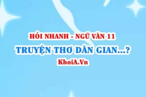Truyện thơ dân gian là gì? Cốt truyện, nhân vật chính, ngôn ngữ trong truyện thơ dân gian? Ngữ Văn lớp 11